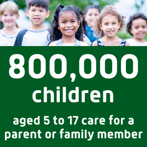 eight hundred thousand children aged 5 to 17 look after a parent or family member